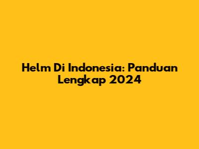 Helm Di Indonesia: Panduan Lengkap 2024