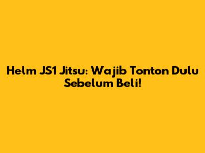 Helm JS1 Jitsu: Wajib Tonton Dulu Sebelum Beli!