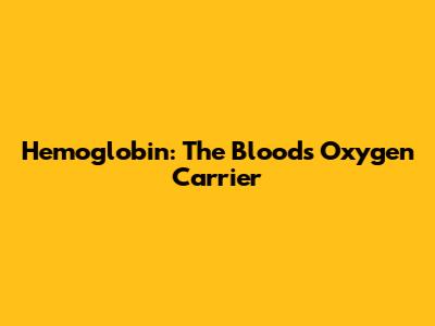 Hemoglobin: The Blood's Oxygen Carrier