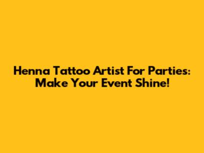 Henna Tattoo Artist For Parties: Make Your Event Shine!