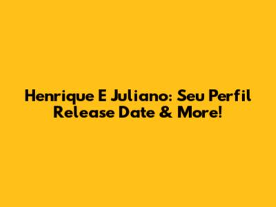 Henrique E Juliano: Seu Perfil Release Date & More!
