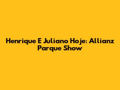 Henrique E Juliano Hoje: Allianz Parque Show