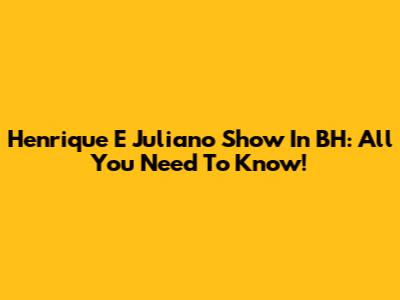 Henrique E Juliano Show In BH: All You Need To Know!