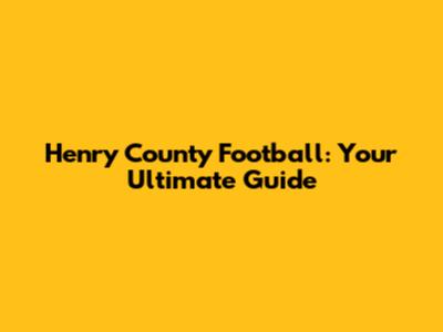 Henry County Football: Your Ultimate Guide