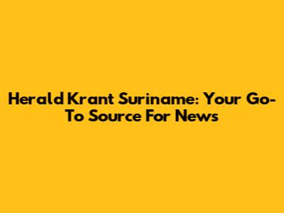 Herald Krant Suriname: Your Go-To Source For News