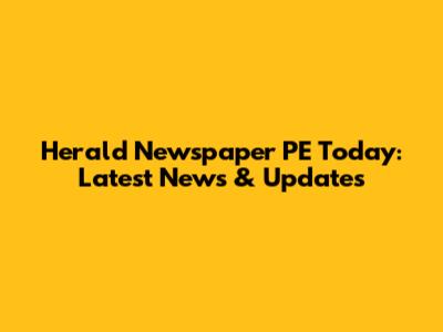 Herald Newspaper PE Today: Latest News & Updates