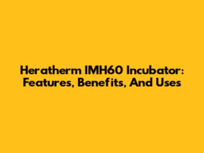 Heratherm IMH60 Incubator: Features, Benefits, And Uses