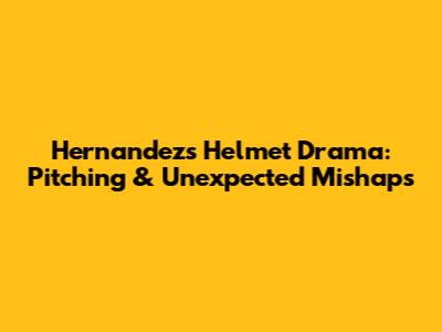 Hernandez's Helmet Drama: Pitching & Unexpected Mishaps