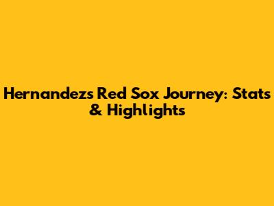 Hernandez's Red Sox Journey: Stats & Highlights