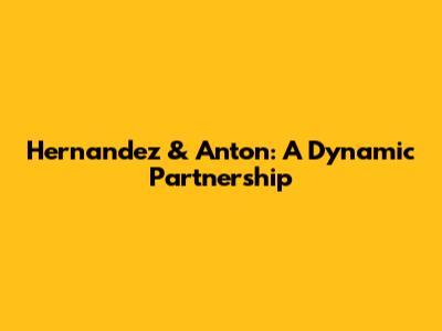 Hernandez & Anton: A Dynamic Partnership