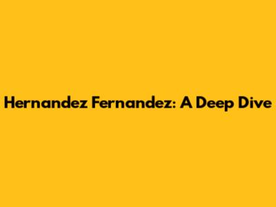 Hernandez Fernandez: A Deep Dive