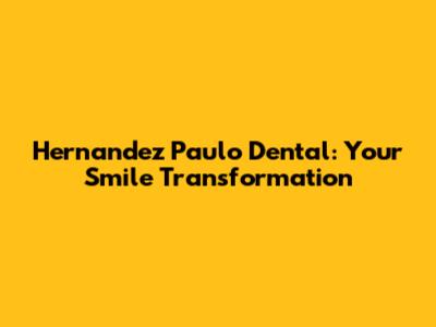 Hernandez Paulo Dental: Your Smile Transformation