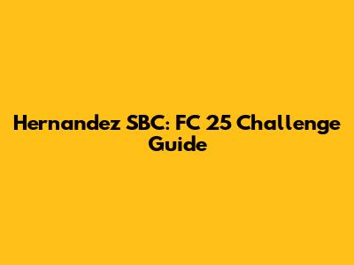 Hernandez SBC: FC 25 Challenge Guide
