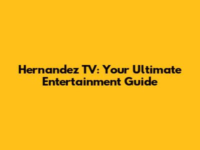 Hernandez TV: Your Ultimate Entertainment Guide