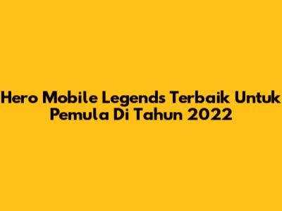 Hero Mobile Legends Terbaik Untuk Pemula Di Tahun 2022