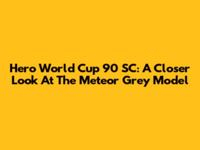 Hero World Cup 90 SC: A Closer Look At The Meteor Grey Model