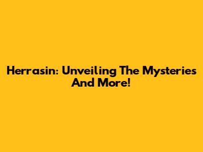 Herrasin: Unveiling The Mysteries And More!