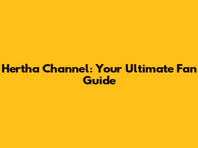 Hertha Channel: Your Ultimate Fan Guide
