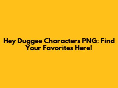Hey Duggee Characters PNG: Find Your Favorites Here!