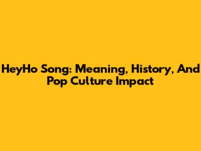 HeyHo Song: Meaning, History, And Pop Culture Impact