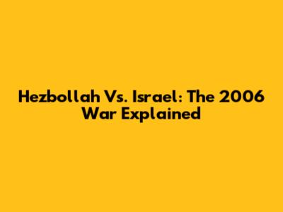 Hezbollah Vs. Israel: The 2006 War Explained