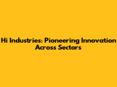 Hi Industries: Pioneering Innovation Across Sectors