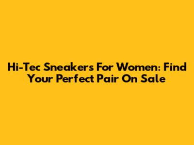 Hi-Tec Sneakers For Women: Find Your Perfect Pair On Sale