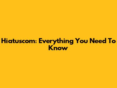 Hiatuscom: Everything You Need To Know