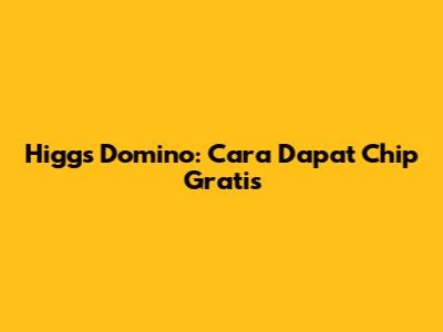 Higgs Domino: Cara Dapat Chip Gratis