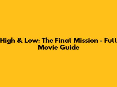 High & Low: The Final Mission - Full Movie Guide