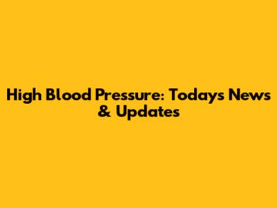 High Blood Pressure: Today's News & Updates