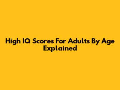 High IQ Scores For Adults By Age Explained