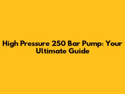 High Pressure 250 Bar Pump: Your Ultimate Guide