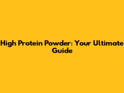 High Protein Powder: Your Ultimate Guide