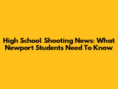 High School Shooting News: What Newport Students Need To Know