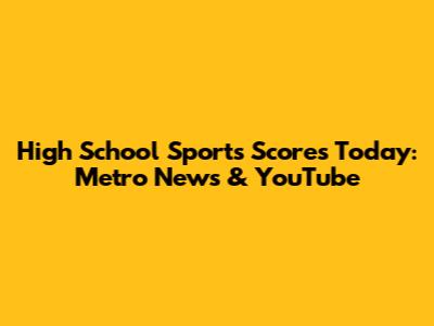 High School Sports Scores Today: Metro News & YouTube