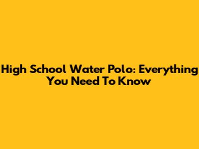 High School Water Polo: Everything You Need To Know