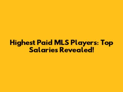 Highest Paid MLS Players: Top Salaries Revealed!