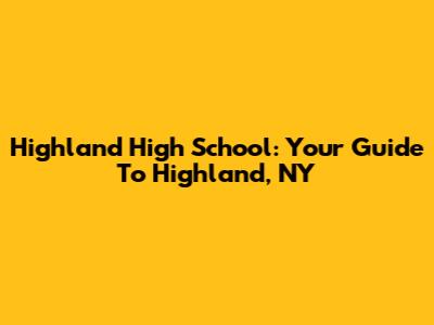 Highland High School: Your Guide To Highland, NY