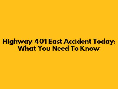 Highway 401 East Accident Today: What You Need To Know