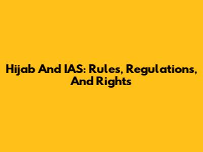 Hijab And IAS: Rules, Regulations, And Rights