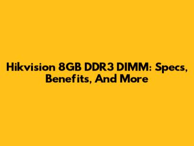 Hikvision 8GB DDR3 DIMM: Specs, Benefits, And More