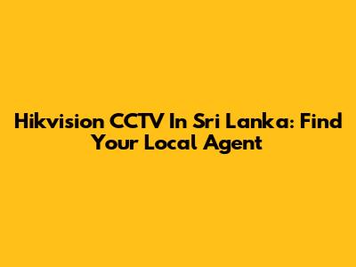 Hikvision CCTV In Sri Lanka: Find Your Local Agent