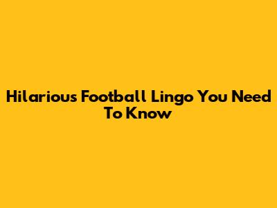 Hilarious Football Lingo You Need To Know