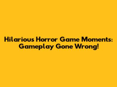 Hilarious Horror Game Moments: Gameplay Gone Wrong!
