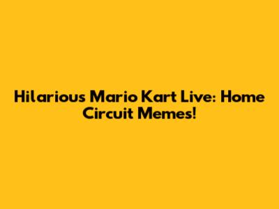 Hilarious Mario Kart Live: Home Circuit Memes!