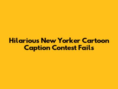 Hilarious New Yorker Cartoon Caption Contest Fails