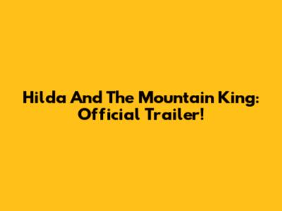 Hilda And The Mountain King: Official Trailer!