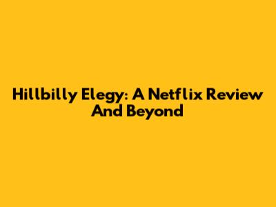 Hillbilly Elegy: A Netflix Review And Beyond