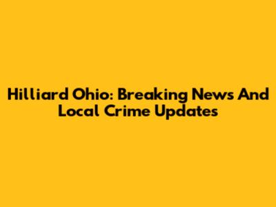 Hilliard Ohio: Breaking News And Local Crime Updates